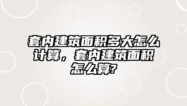 套內(nèi)建筑面積多大怎么計算，套內(nèi)建筑面積怎么算?