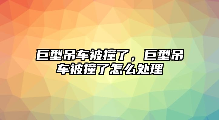 巨型吊車被撞了，巨型吊車被撞了怎么處理