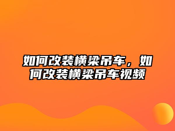 如何改裝橫梁吊車，如何改裝橫梁吊車視頻