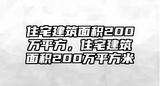 住宅建筑面積200萬平方，住宅建筑面積200萬平方米