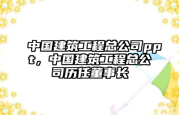 中國建筑工程總公司ppt，中國建筑工程總公司歷任董事長