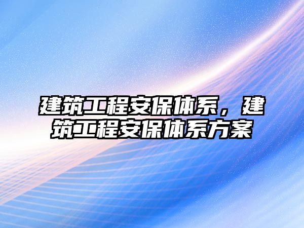 建筑工程安保體系，建筑工程安保體系方案