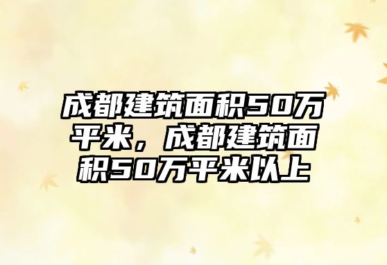 成都建筑面積50萬平米，成都建筑面積50萬平米以上