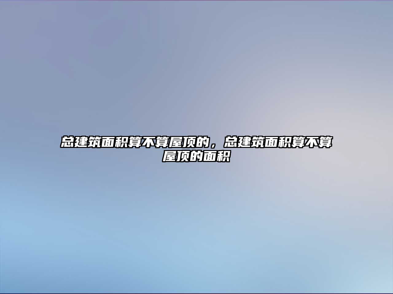 總建筑面積算不算屋頂?shù)模偨ㄖ娣e算不算屋頂?shù)拿娣e