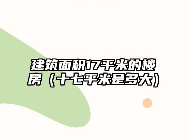 建筑面積17平米的樓房（十七平米是多大）