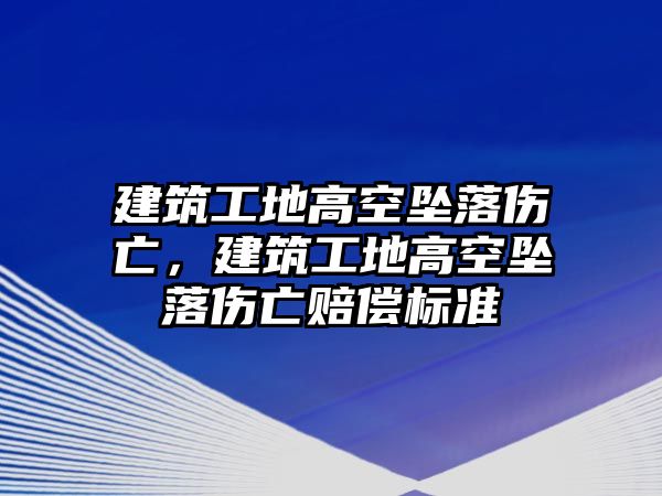 建筑工地高空墜落傷亡，建筑工地高空墜落傷亡賠償標準