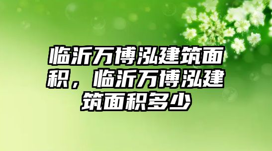 臨沂萬博泓建筑面積，臨沂萬博泓建筑面積多少