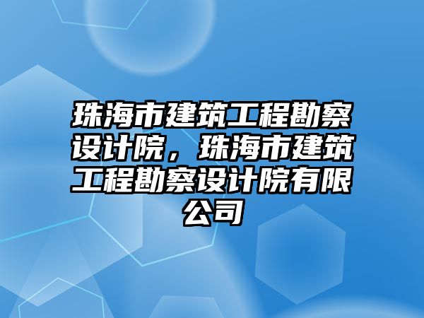 珠海市建筑工程勘察設(shè)計院，珠海市建筑工程勘察設(shè)計院有限公司