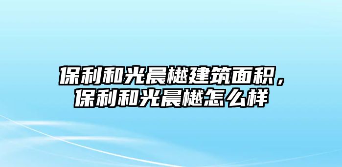 保利和光晨樾建筑面積，保利和光晨樾怎么樣