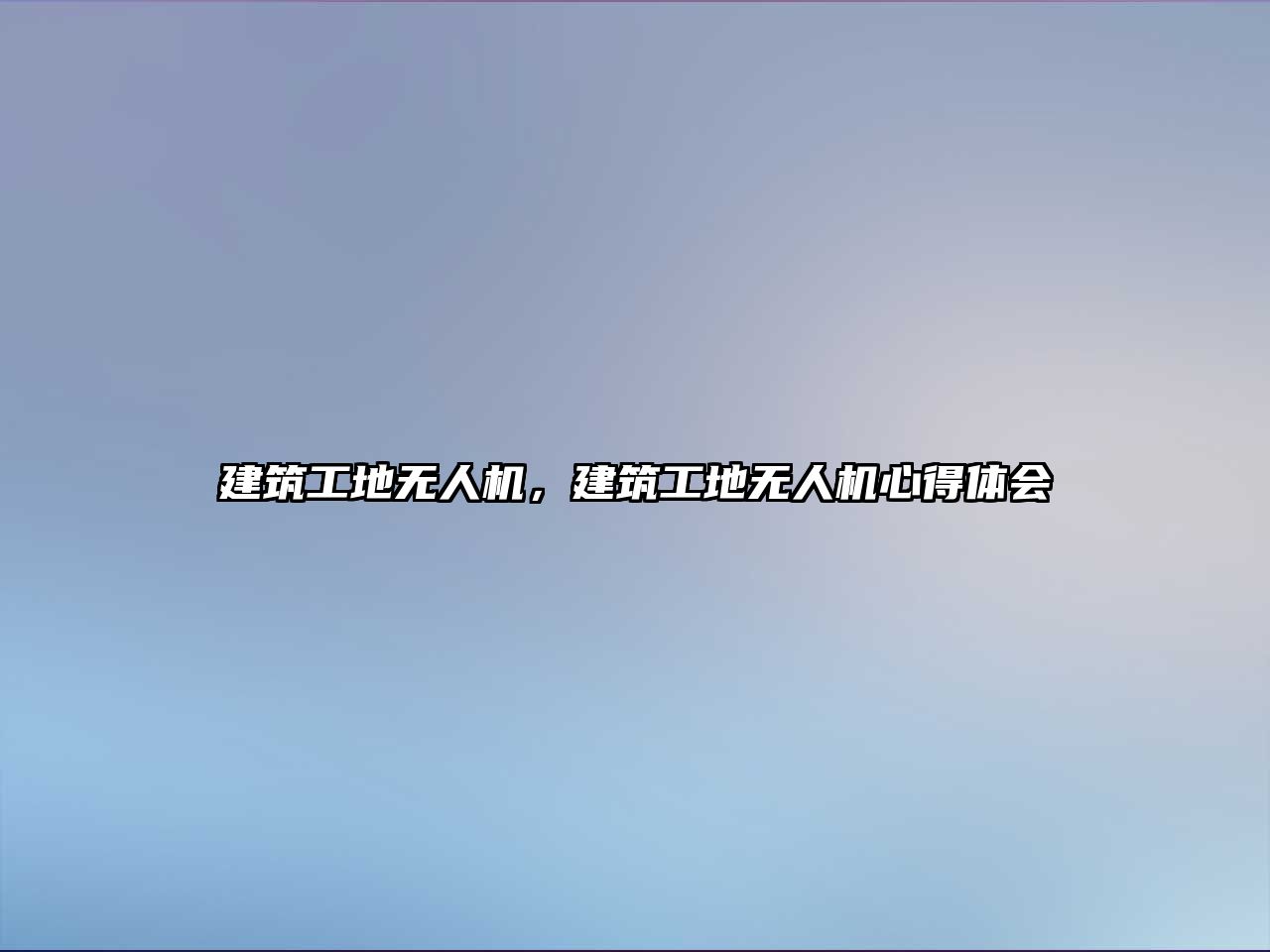 建筑工地?zé)o人機(jī)，建筑工地?zé)o人機(jī)心得體會(huì)