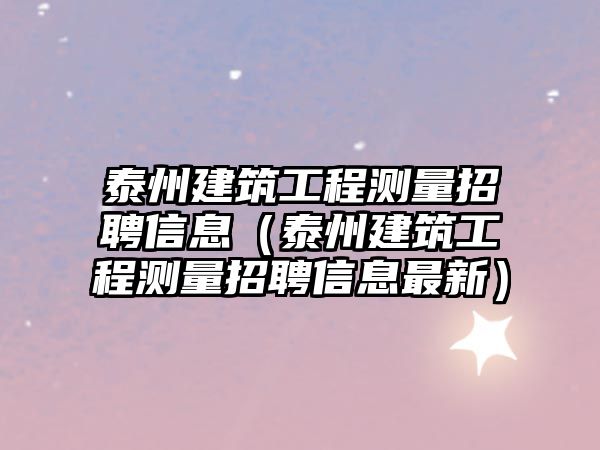 泰州建筑工程測量招聘信息（泰州建筑工程測量招聘信息最新）