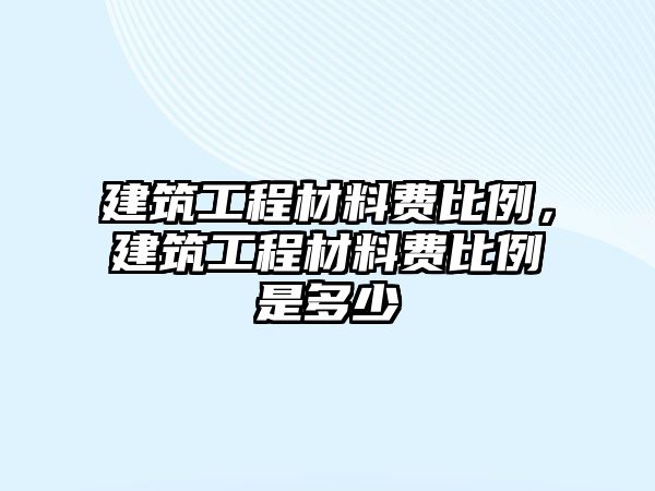 建筑工程材料費比例，建筑工程材料費比例是多少