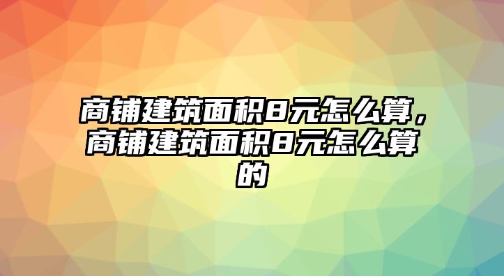 商鋪建筑面積8元怎么算，商鋪建筑面積8元怎么算的