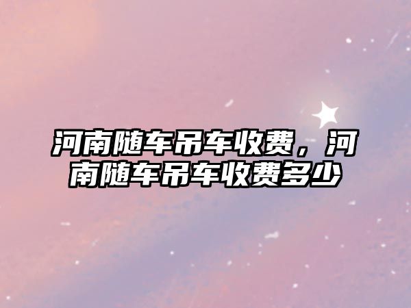 河南隨車吊車收費，河南隨車吊車收費多少