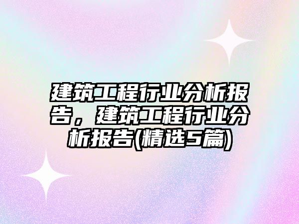 建筑工程行業(yè)分析報告，建筑工程行業(yè)分析報告(精選5篇)