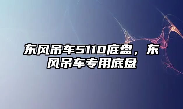 東風(fēng)吊車5110底盤，東風(fēng)吊車專用底盤