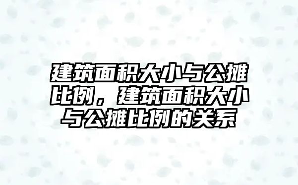 建筑面積大小與公攤比例，建筑面積大小與公攤比例的關(guān)系