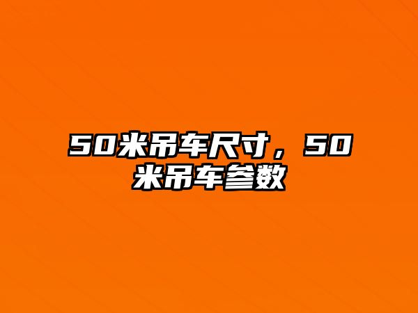 50米吊車尺寸，50米吊車參數(shù)