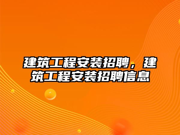 建筑工程安裝招聘，建筑工程安裝招聘信息