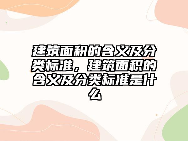 建筑面積的含義及分類標準，建筑面積的含義及分類標準是什么