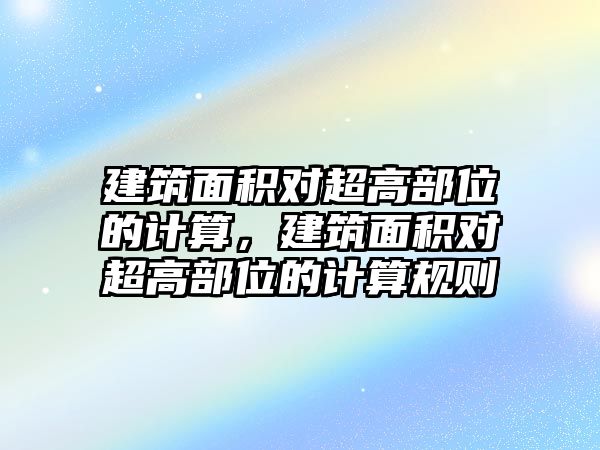 建筑面積對超高部位的計算，建筑面積對超高部位的計算規(guī)則