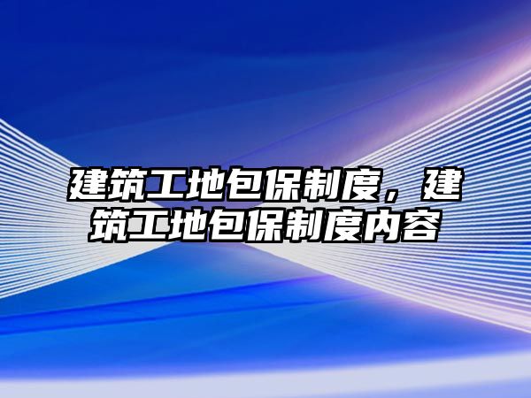 建筑工地包保制度，建筑工地包保制度內(nèi)容