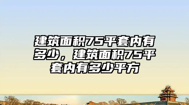 建筑面積75平套內(nèi)有多少，建筑面積75平套內(nèi)有多少平方