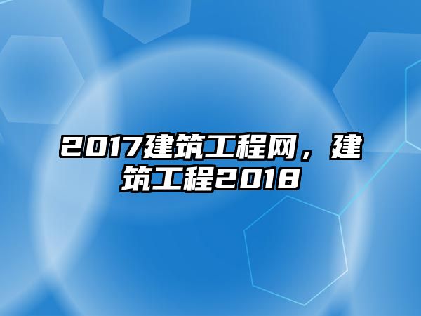 2017建筑工程網(wǎng)，建筑工程2018