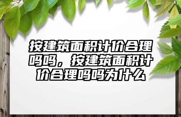 按建筑面積計價合理嗎嗎，按建筑面積計價合理嗎嗎為什么