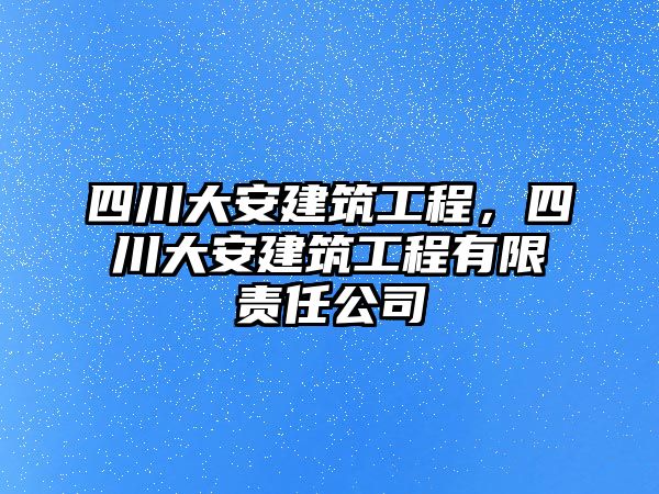 四川大安建筑工程，四川大安建筑工程有限責(zé)任公司