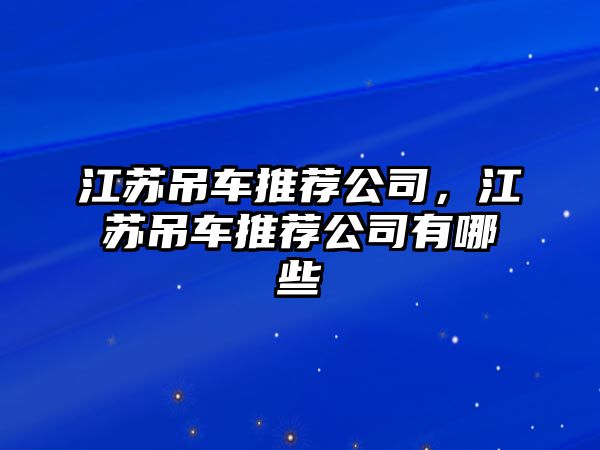 江蘇吊車推薦公司，江蘇吊車推薦公司有哪些