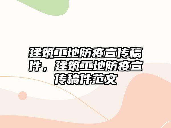 建筑工地防疫宣傳稿件，建筑工地防疫宣傳稿件范文