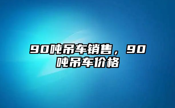 90噸吊車銷售，90噸吊車價格