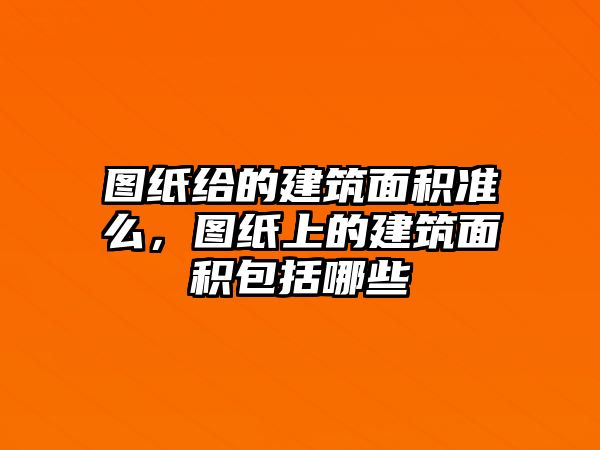 圖紙給的建筑面積準么，圖紙上的建筑面積包括哪些