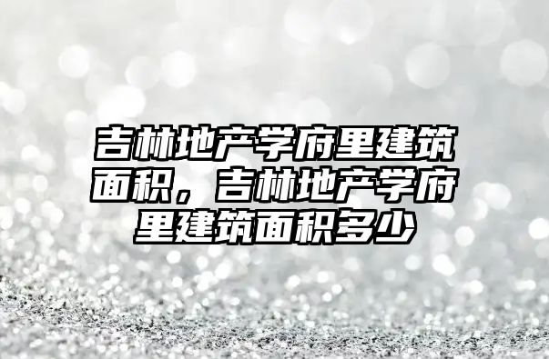 吉林地產學府里建筑面積，吉林地產學府里建筑面積多少