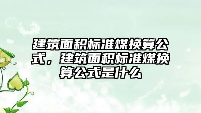 建筑面積標準煤換算公式，建筑面積標準煤換算公式是什么