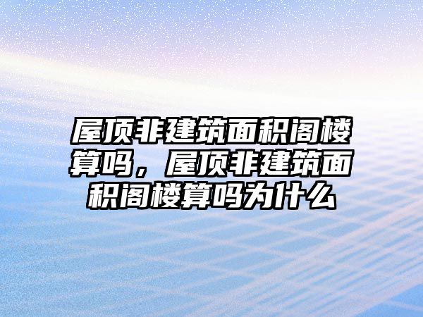 屋頂非建筑面積閣樓算嗎，屋頂非建筑面積閣樓算嗎為什么