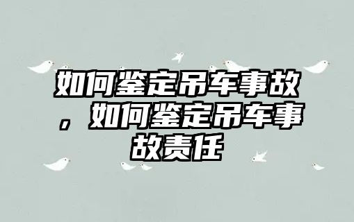 如何鑒定吊車事故，如何鑒定吊車事故責(zé)任