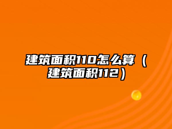 建筑面積110怎么算（建筑面積112）