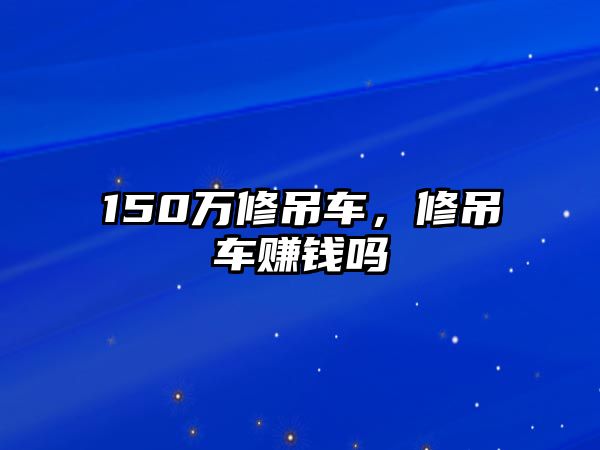 150萬修吊車，修吊車賺錢嗎