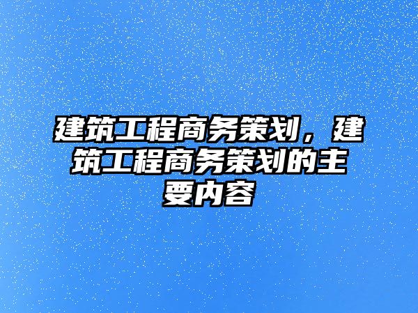 建筑工程商務(wù)策劃，建筑工程商務(wù)策劃的主要內(nèi)容