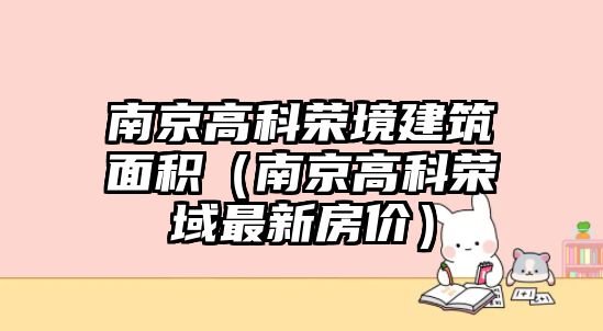 南京高科榮境建筑面積（南京高科榮域最新房價）