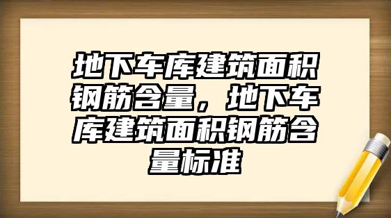 地下車庫(kù)建筑面積鋼筋含量，地下車庫(kù)建筑面積鋼筋含量標(biāo)準(zhǔn)