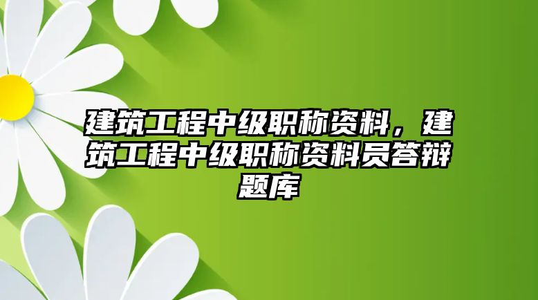 建筑工程中級(jí)職稱資料，建筑工程中級(jí)職稱資料員答辯題庫(kù)