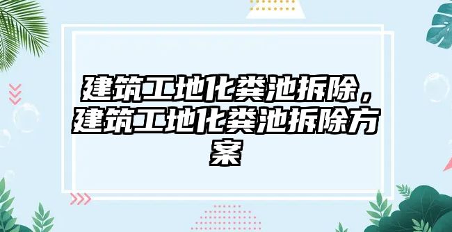 建筑工地化糞池拆除，建筑工地化糞池拆除方案