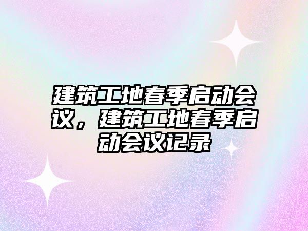 建筑工地春季啟動會議，建筑工地春季啟動會議記錄