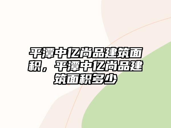 平潭中億尚品建筑面積，平潭中億尚品建筑面積多少