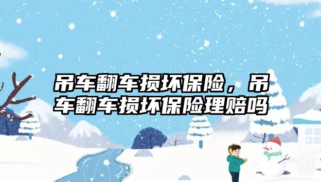 吊車翻車損壞保險，吊車翻車損壞保險理賠嗎