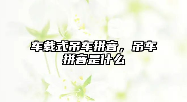 車載式吊車拼音，吊車拼音是什么