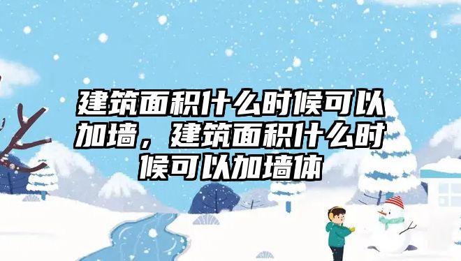 建筑面積什么時(shí)候可以加墻，建筑面積什么時(shí)候可以加墻體